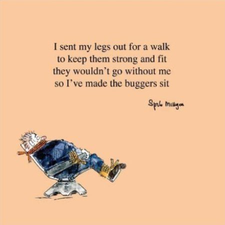 Spike Milligan. I sent my legs out for a walk