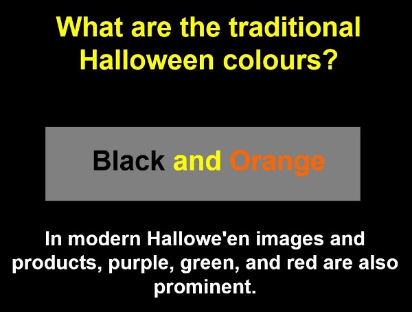 Найпопулярнішими кольорами Хелоуіну є чорний та помаранчевий. У сучасних образах та атрибутах другою найпоширенішою групою кольорів є фіолетовий, зелений та червоний. 